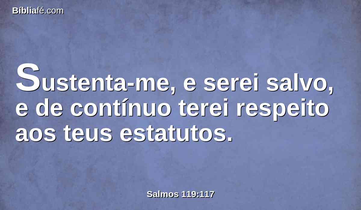 Sustenta-me, e serei salvo, e de contínuo terei respeito aos teus estatutos.