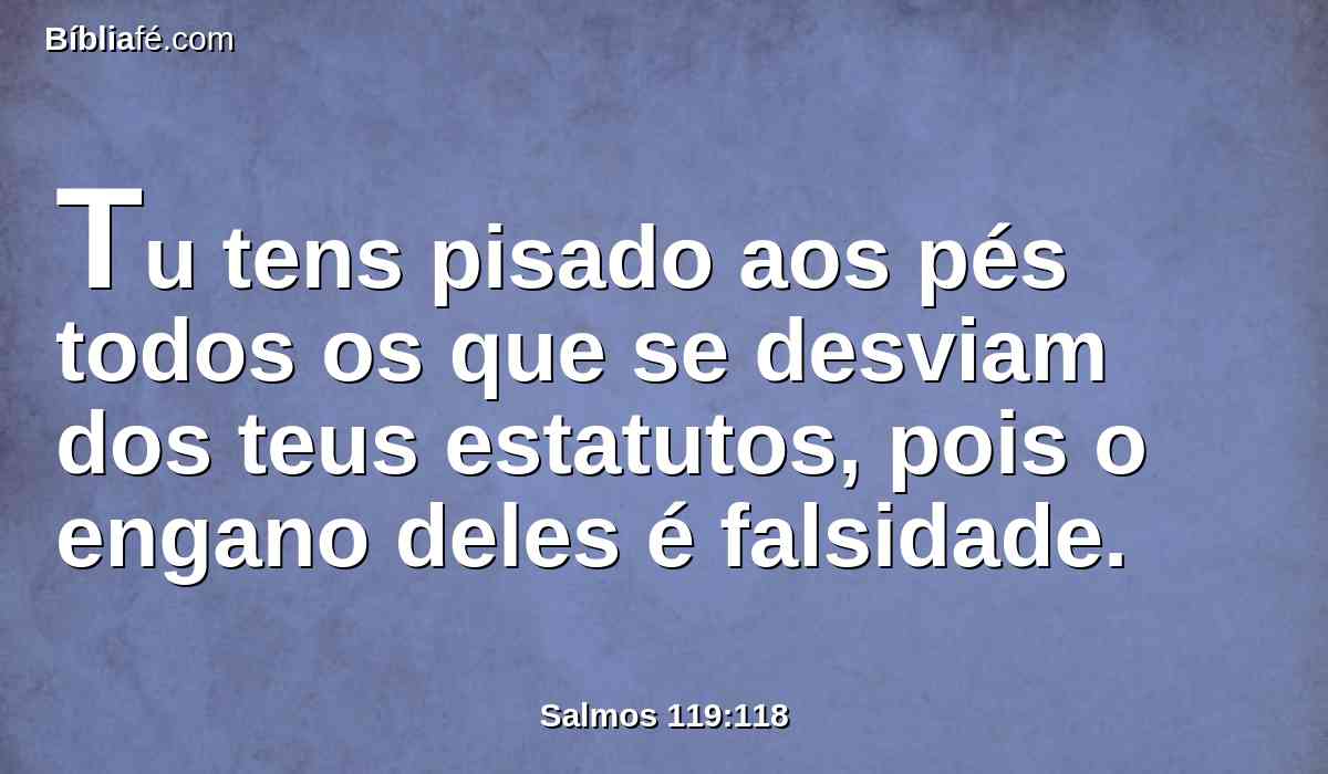 Tu tens pisado aos pés todos os que se desviam dos teus estatutos, pois o engano deles é falsidade.