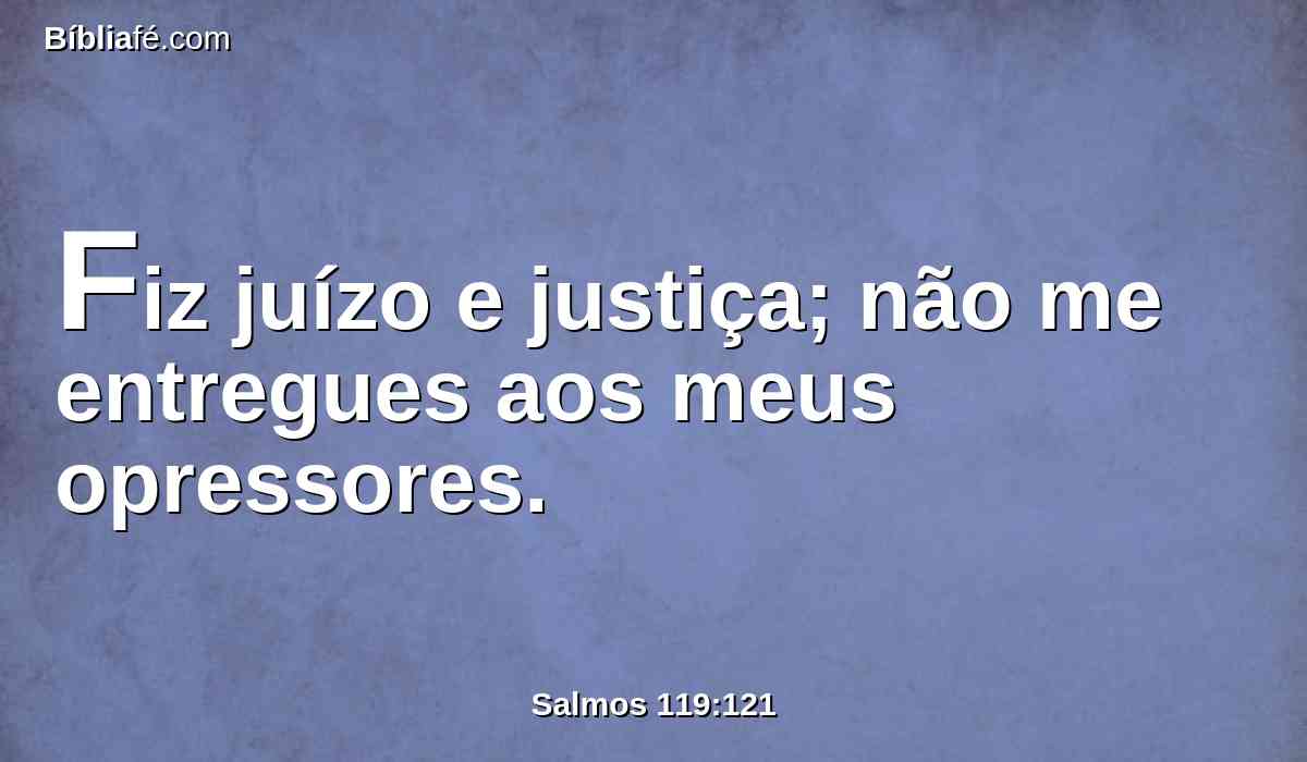 Fiz juízo e justiça; não me entregues aos meus opressores.