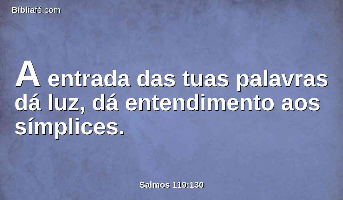 A entrada das tuas palavras dá luz, dá entendimento aos símplices.