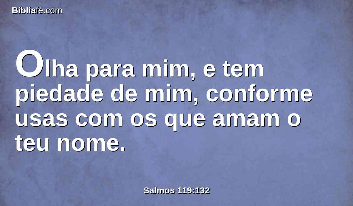 Olha para mim, e tem piedade de mim, conforme usas com os que amam o teu nome.