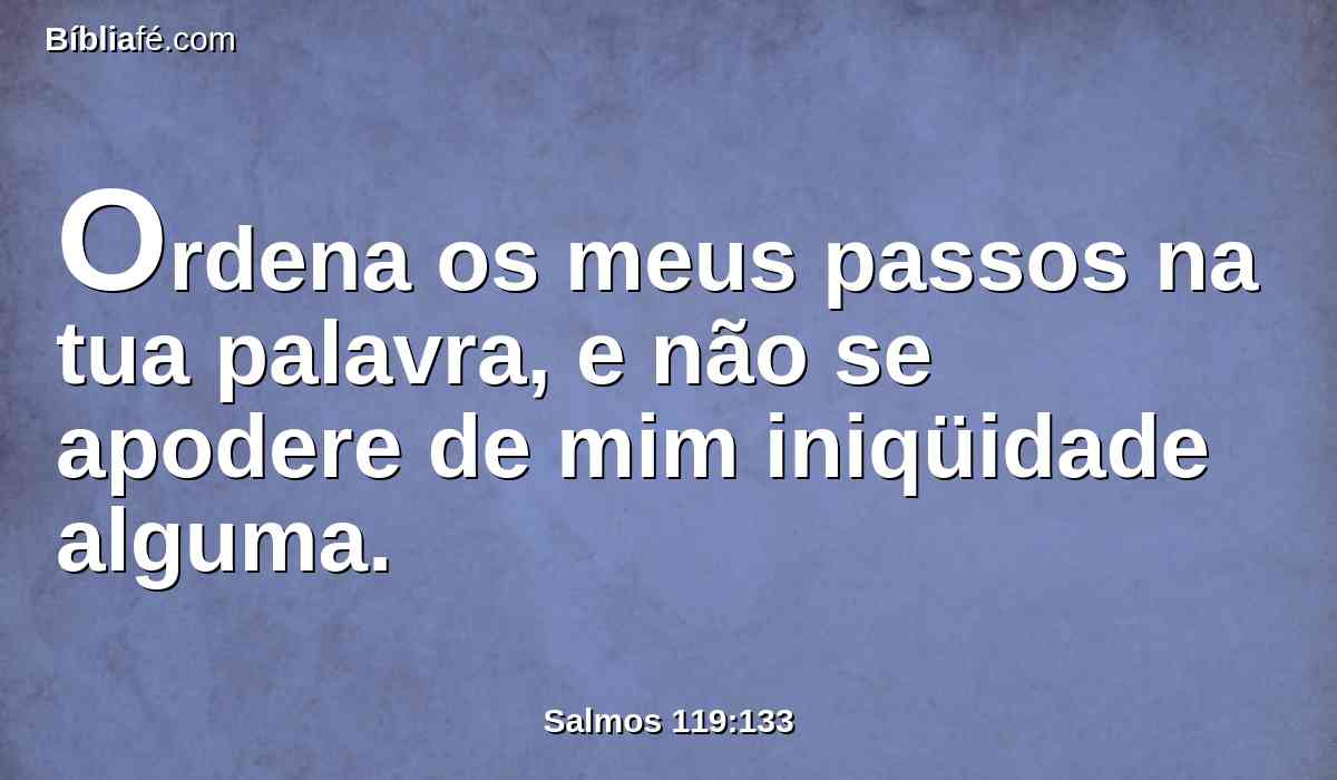 Ordena os meus passos na tua palavra, e não se apodere de mim iniqüidade alguma.