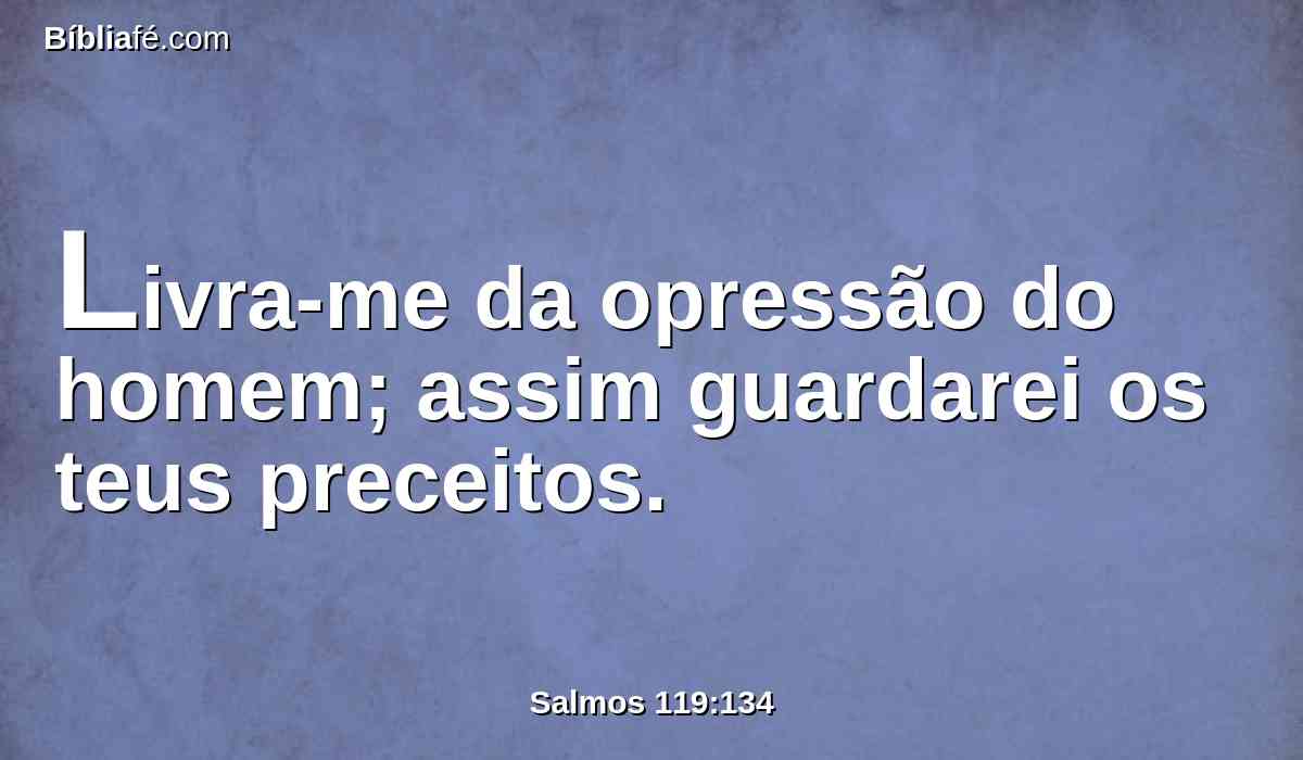 Livra-me da opressão do homem; assim guardarei os teus preceitos.