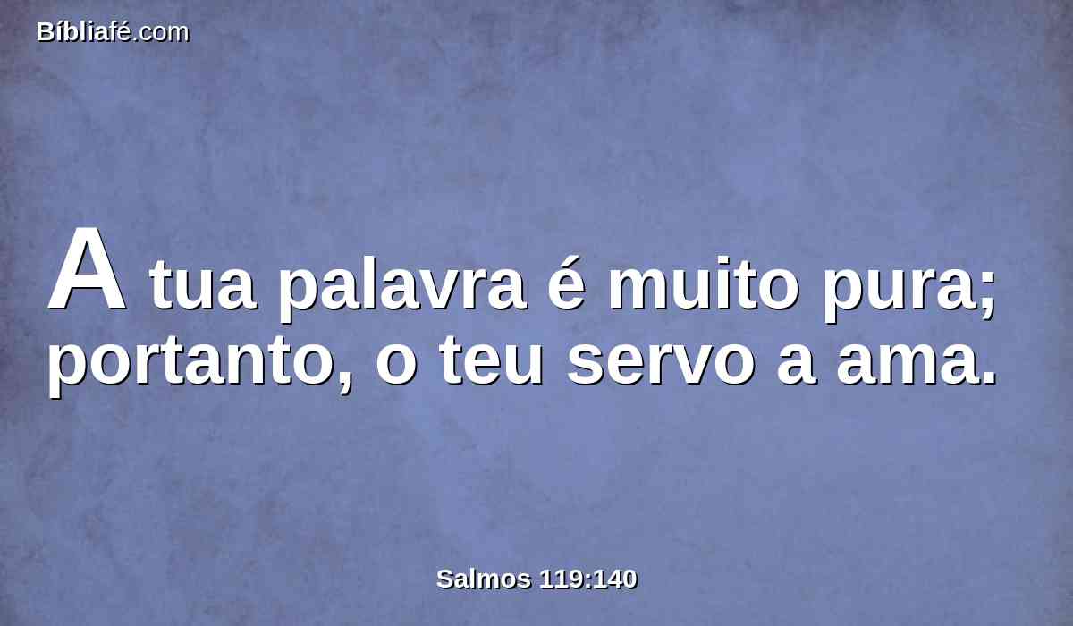 A tua palavra é muito pura; portanto, o teu servo a ama.