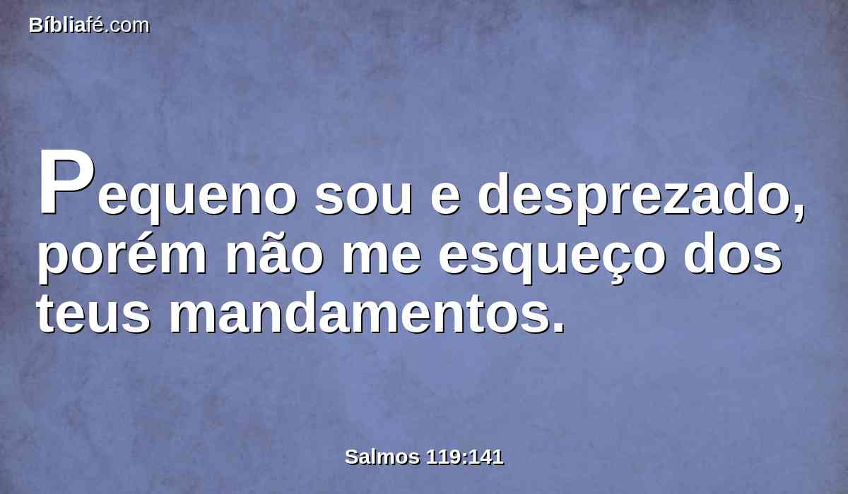 Pequeno sou e desprezado, porém não me esqueço dos teus mandamentos.