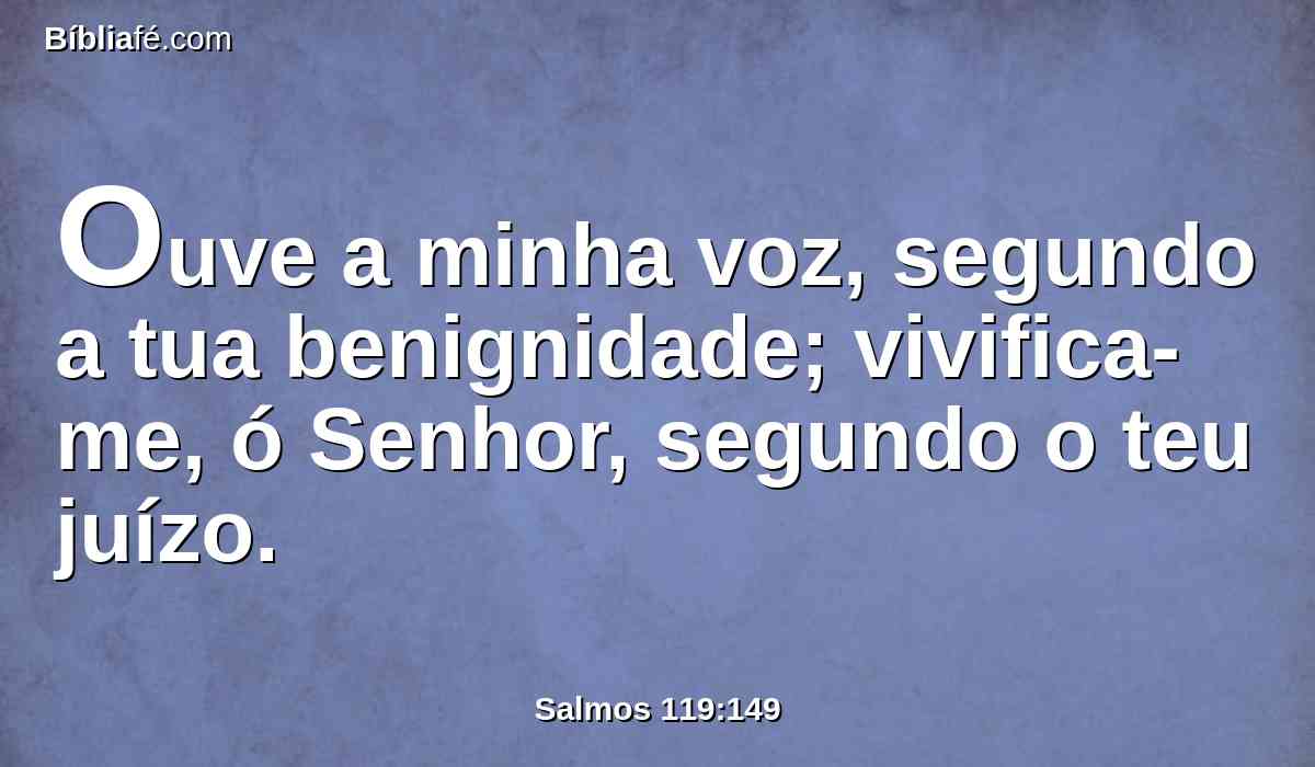 Ouve a minha voz, segundo a tua benignidade; vivifica-me, ó Senhor, segundo o teu juízo.