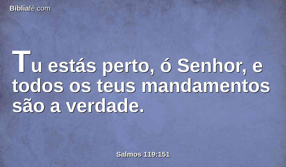 Tu estás perto, ó Senhor, e todos os teus mandamentos são a verdade.