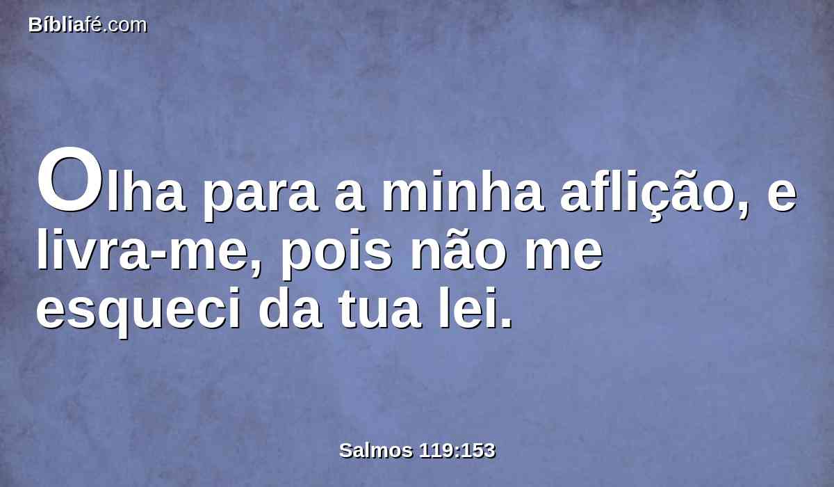 Olha para a minha aflição, e livra-me, pois não me esqueci da tua lei.