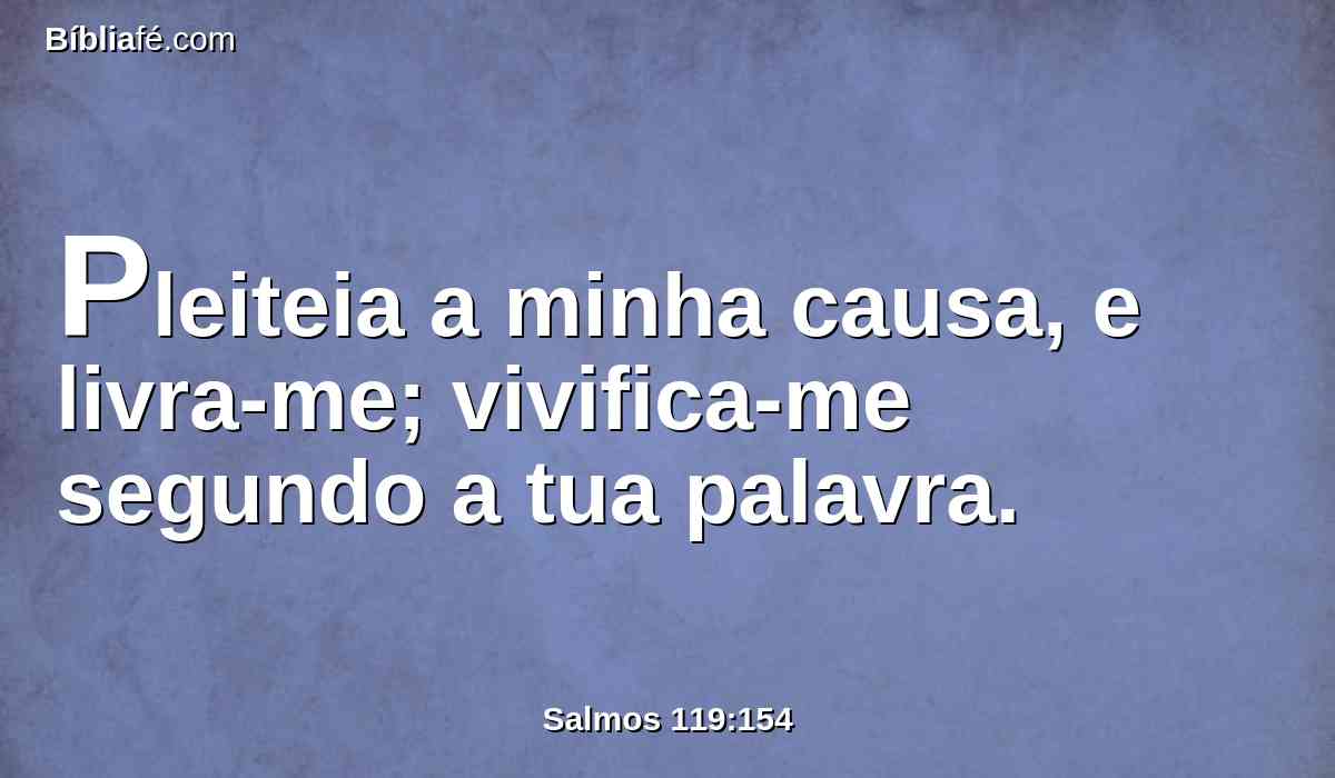 Pleiteia a minha causa, e livra-me; vivifica-me segundo a tua palavra.