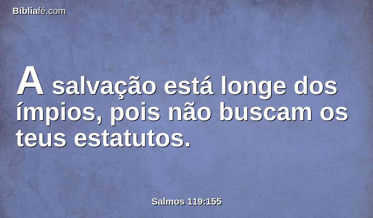 A salvação está longe dos ímpios, pois não buscam os teus estatutos.
