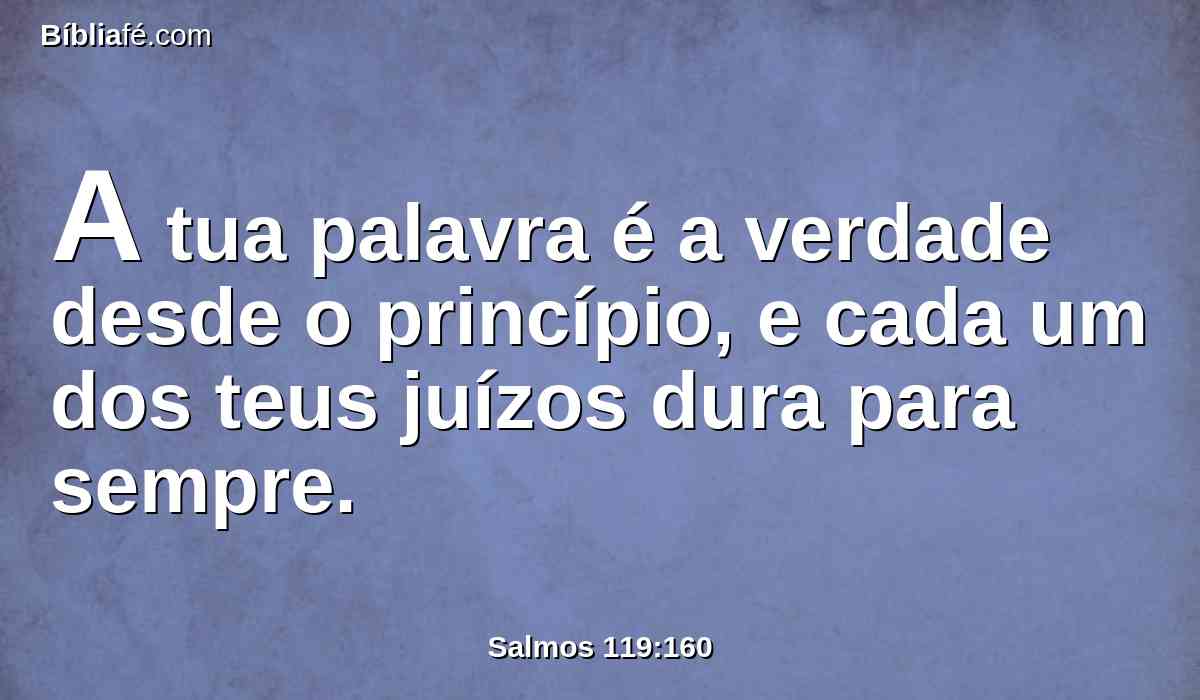 A tua palavra é a verdade desde o princípio, e cada um dos teus juízos dura para sempre.