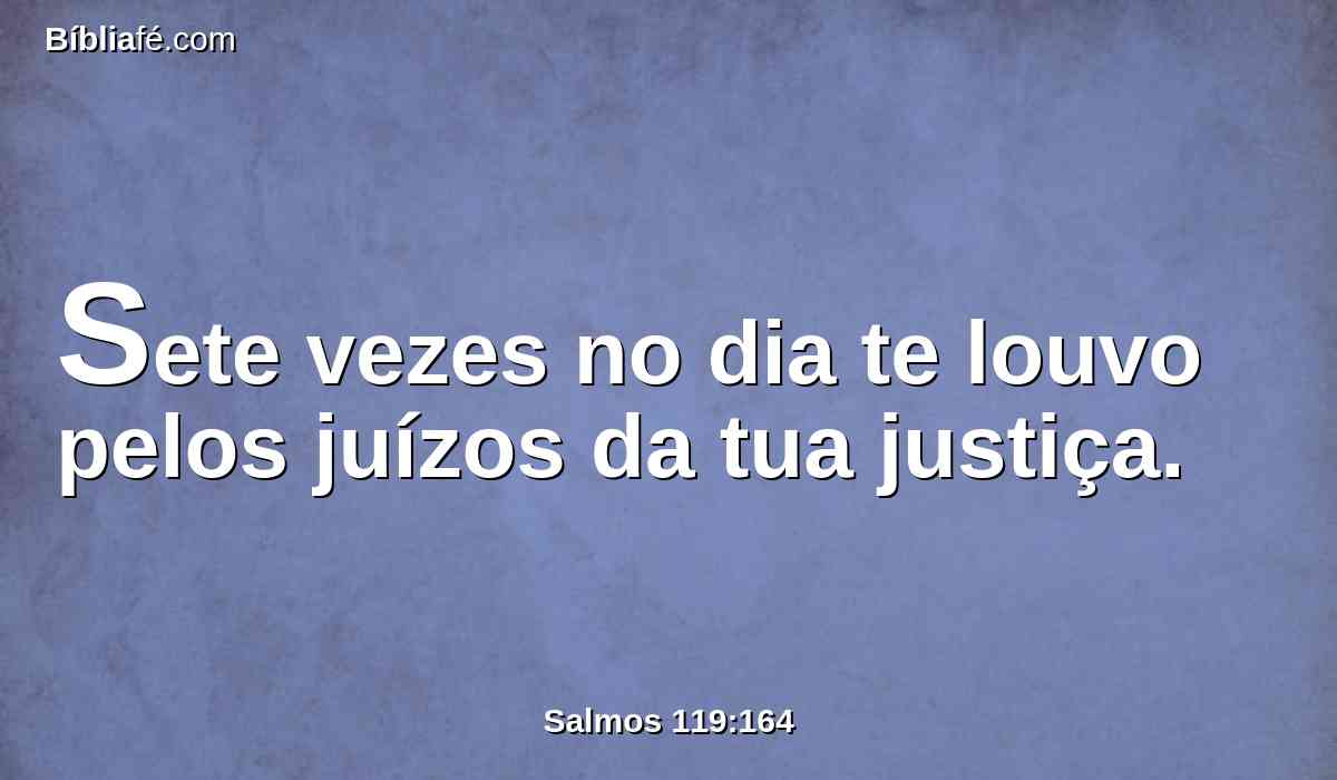 Sete vezes no dia te louvo pelos juízos da tua justiça.