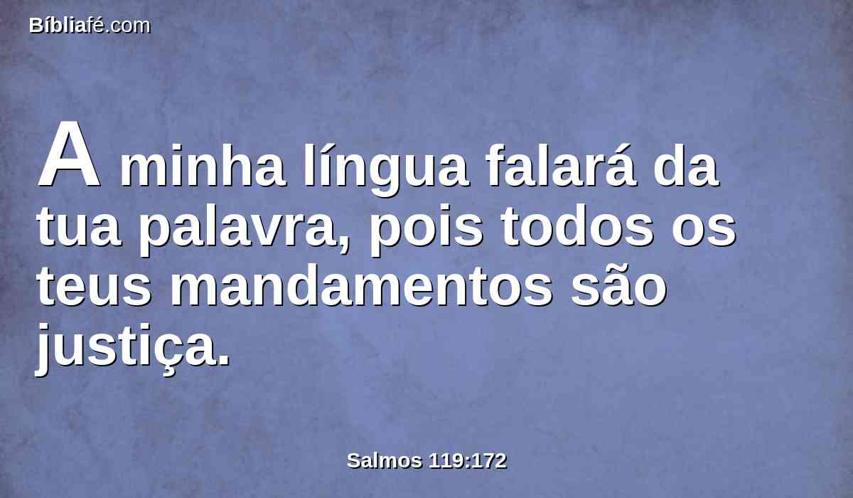 A minha língua falará da tua palavra, pois todos os teus mandamentos são justiça.