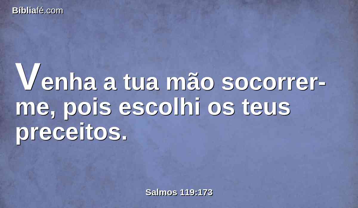 Venha a tua mão socorrer-me, pois escolhi os teus preceitos.