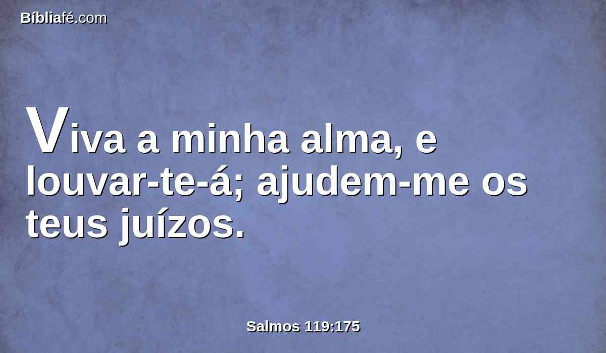 Viva a minha alma, e louvar-te-á; ajudem-me os teus juízos.