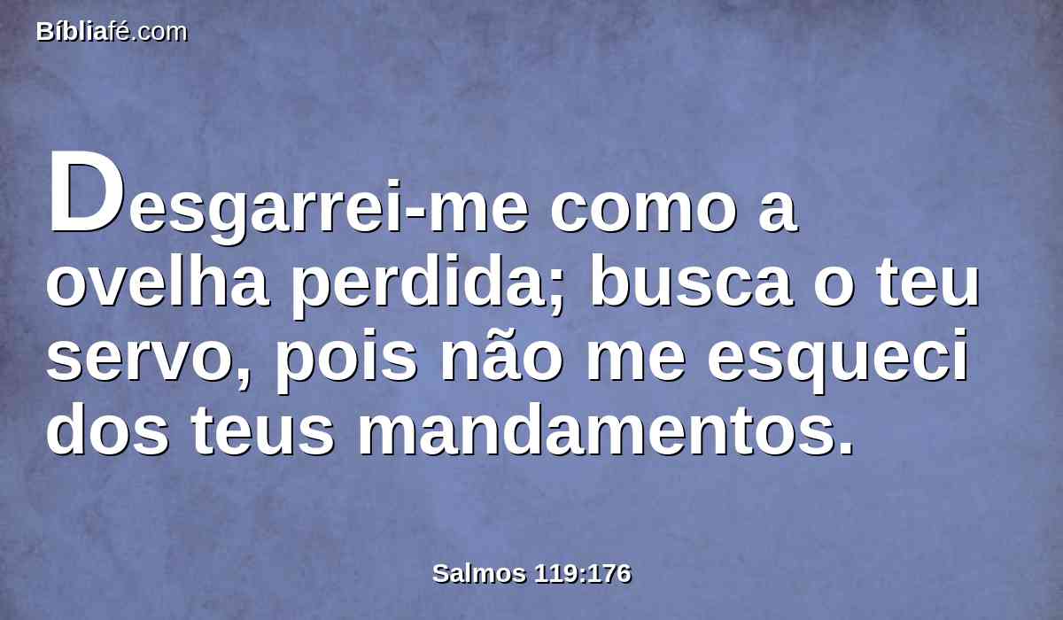 Desgarrei-me como a ovelha perdida; busca o teu servo, pois não me esqueci dos teus mandamentos.