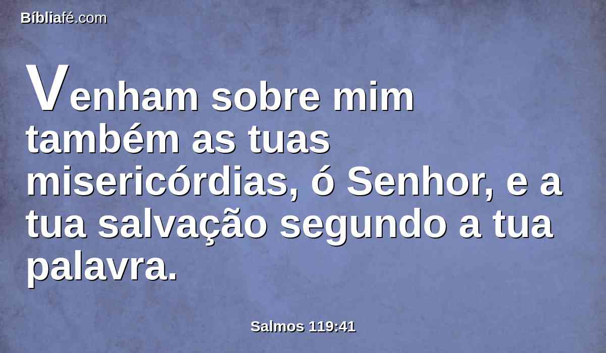 Venham sobre mim também as tuas misericórdias, ó Senhor, e a tua salvação segundo a tua palavra.