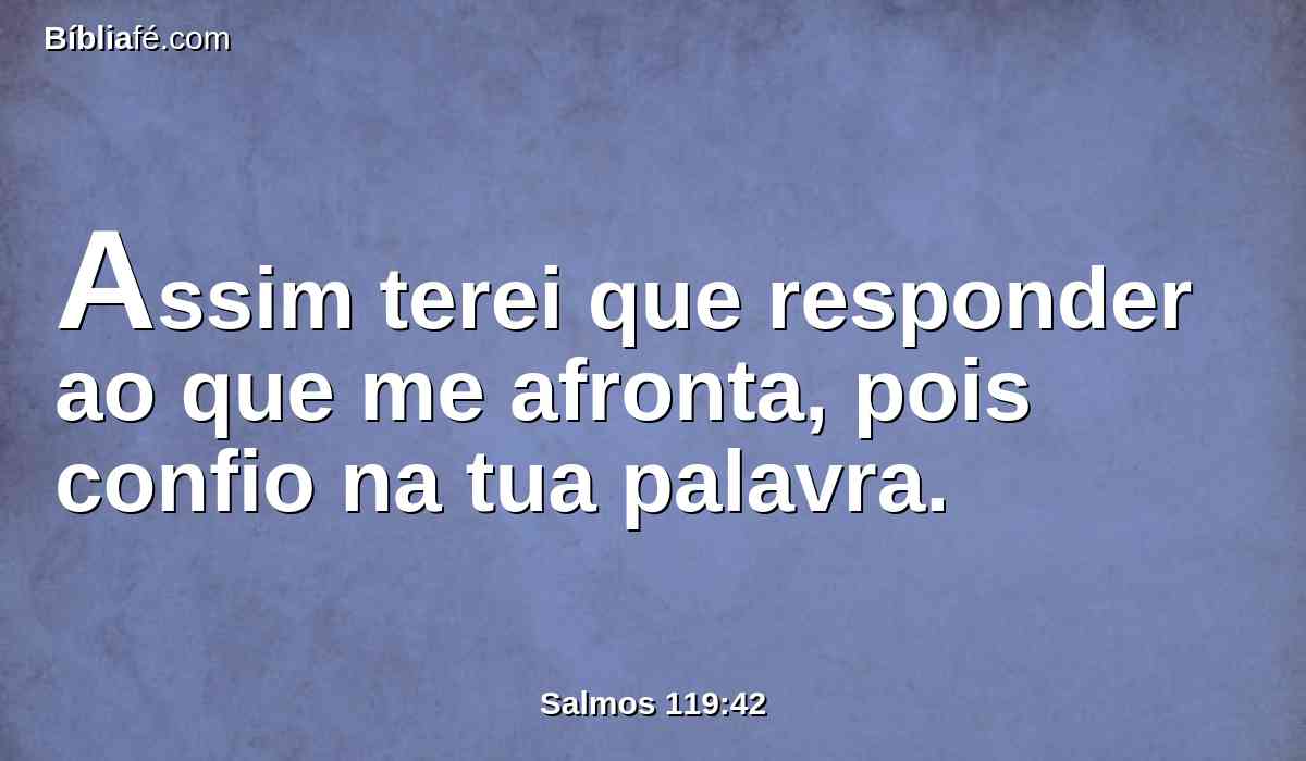 Assim terei que responder ao que me afronta, pois confio na tua palavra.