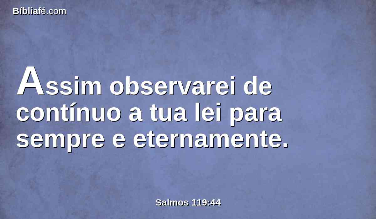 Assim observarei de contínuo a tua lei para sempre e eternamente.