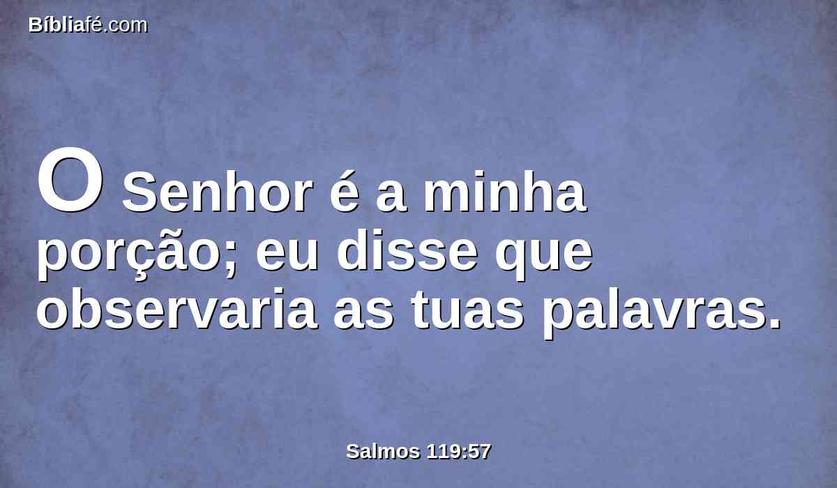 O Senhor é a minha porção; eu disse que observaria as tuas palavras.