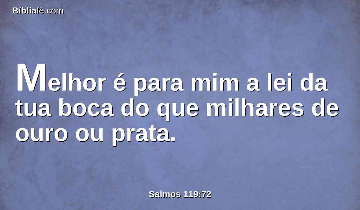 Melhor é para mim a lei da tua boca do que milhares de ouro ou prata.