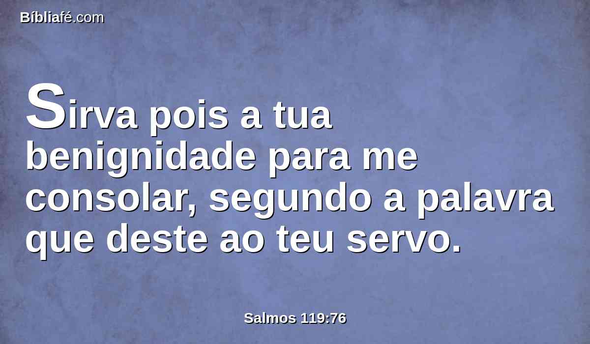 Sirva pois a tua benignidade para me consolar, segundo a palavra que deste ao teu servo.