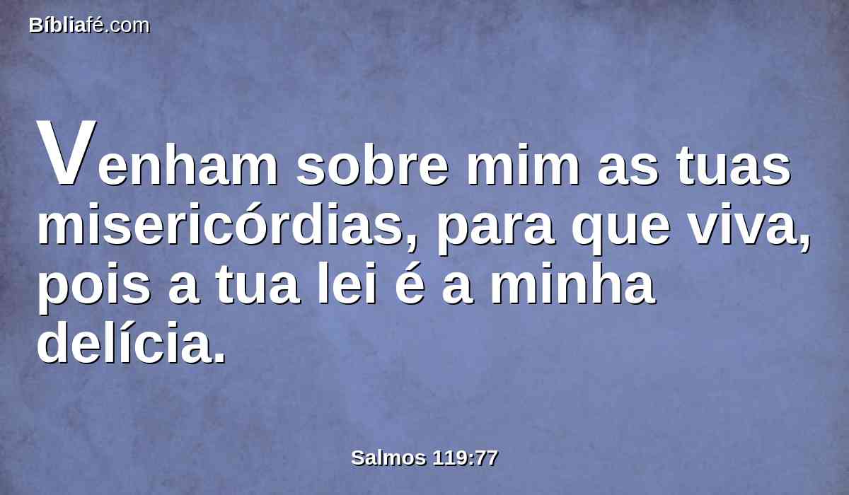 Venham sobre mim as tuas misericórdias, para que viva, pois a tua lei é a minha delícia.