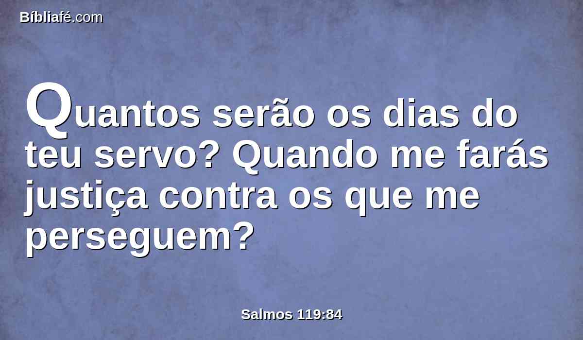 Quantos serão os dias do teu servo? Quando me farás justiça contra os que me perseguem?