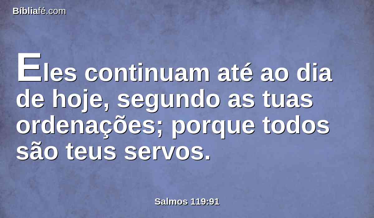 Eles continuam até ao dia de hoje, segundo as tuas ordenações; porque todos são teus servos.