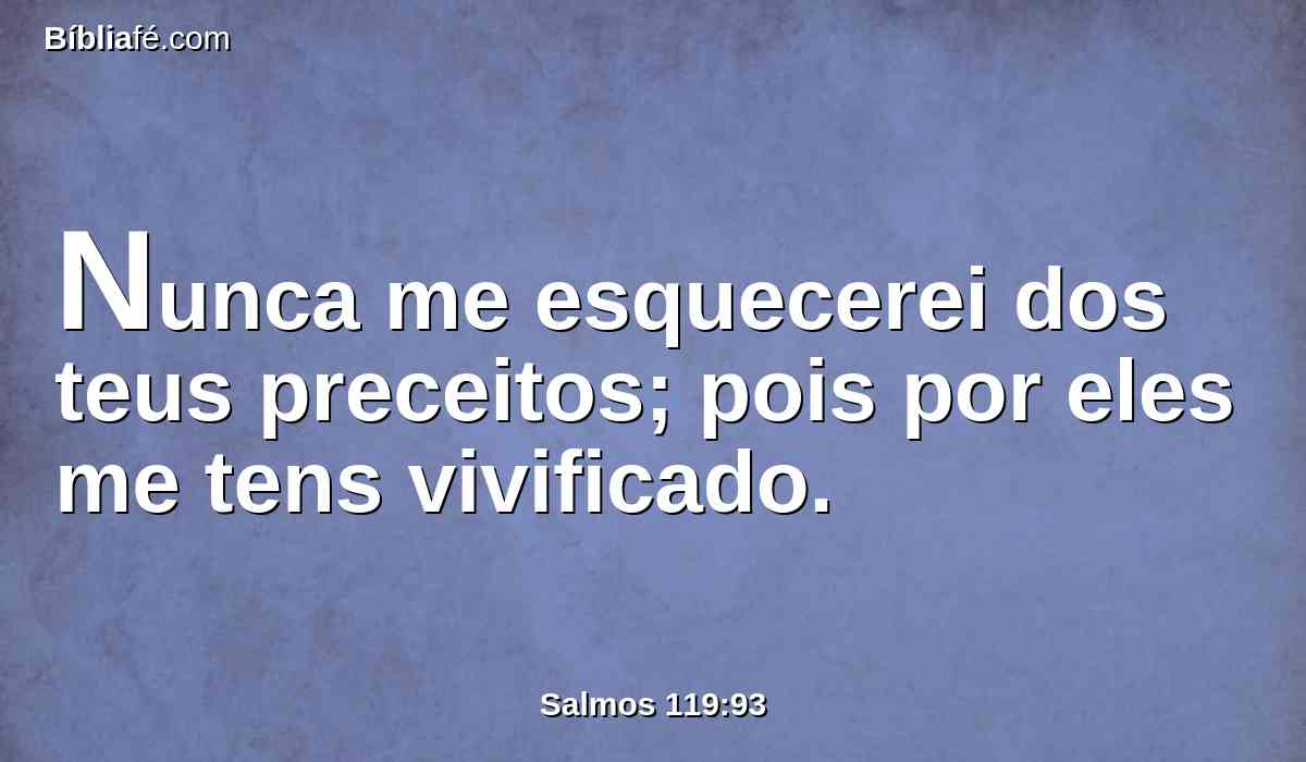 Nunca me esquecerei dos teus preceitos; pois por eles me tens vivificado.