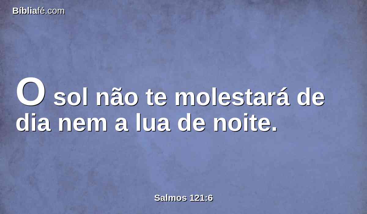 O sol não te molestará de dia nem a lua de noite.