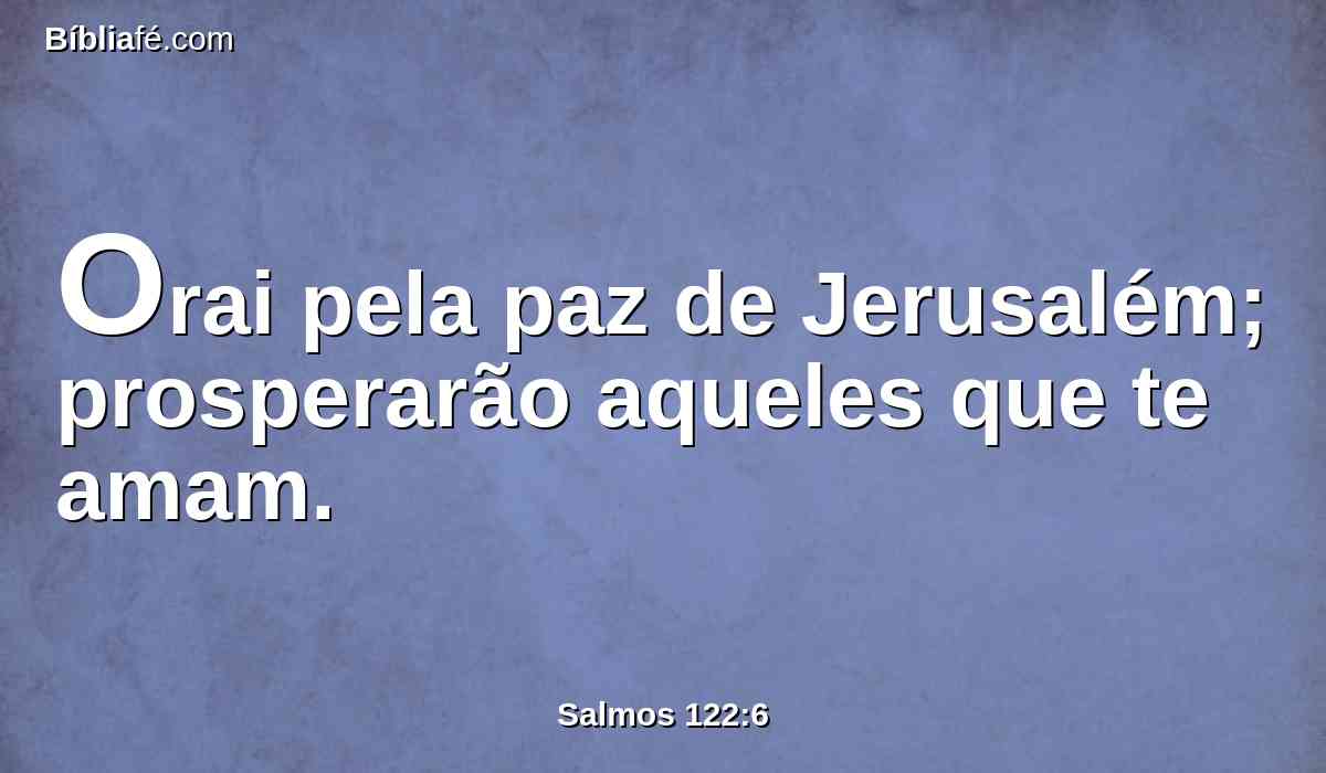 Orai pela paz de Jerusalém; prosperarão aqueles que te amam.