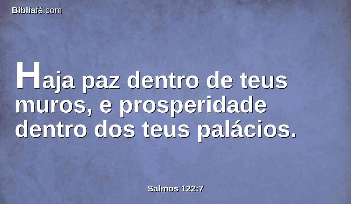 Haja paz dentro de teus muros, e prosperidade dentro dos teus palácios.