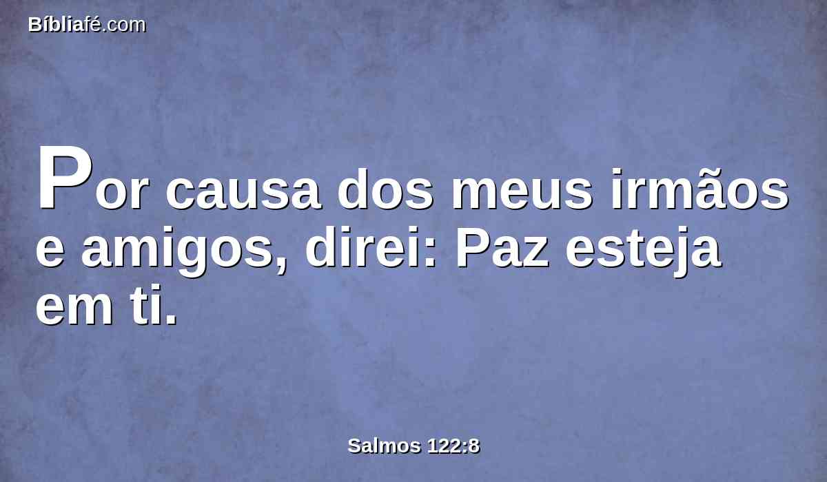 Por causa dos meus irmãos e amigos, direi: Paz esteja em ti.