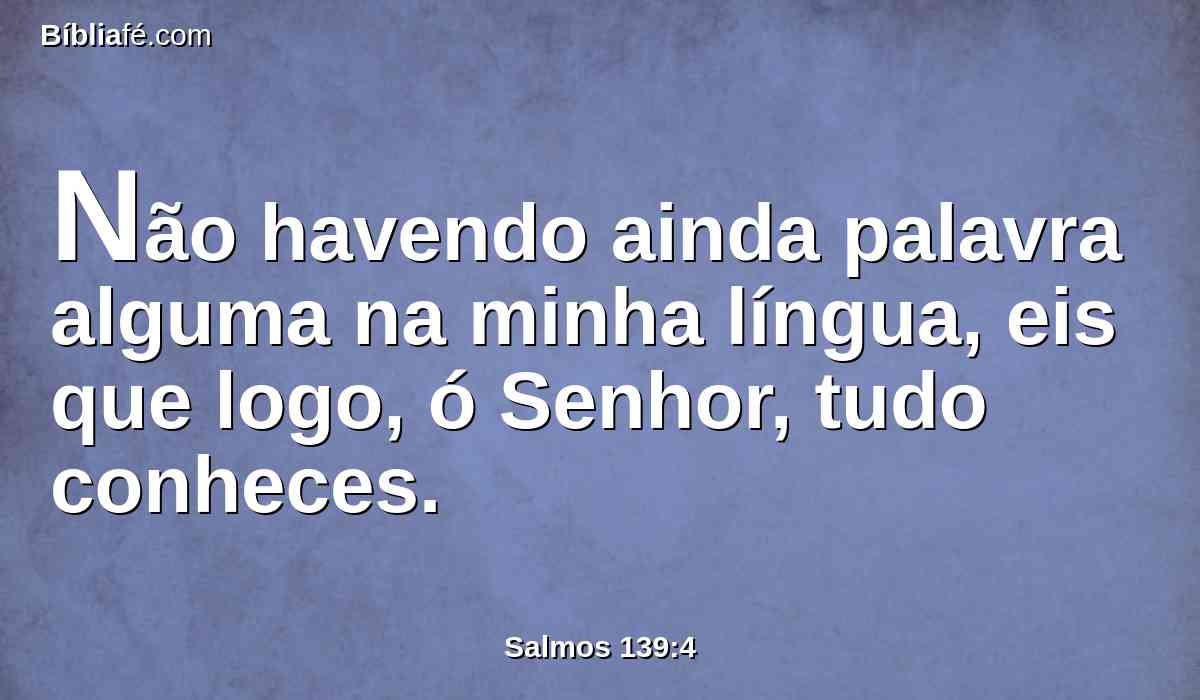 Não havendo ainda palavra alguma na minha língua, eis que logo, ó Senhor, tudo conheces.