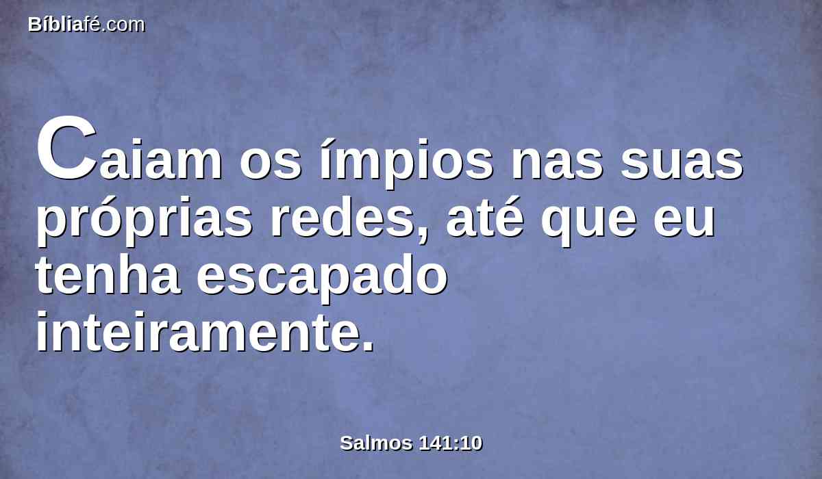 Caiam os ímpios nas suas próprias redes, até que eu tenha escapado inteiramente.
