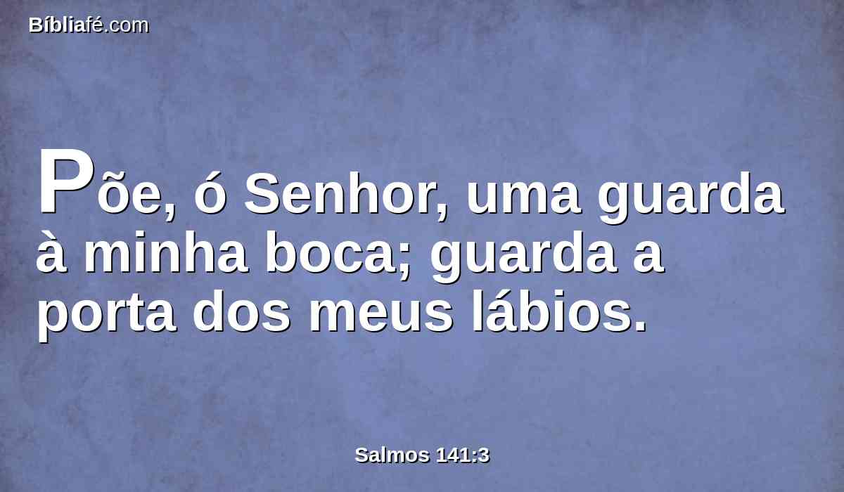 Põe, ó Senhor, uma guarda à minha boca; guarda a porta dos meus lábios.