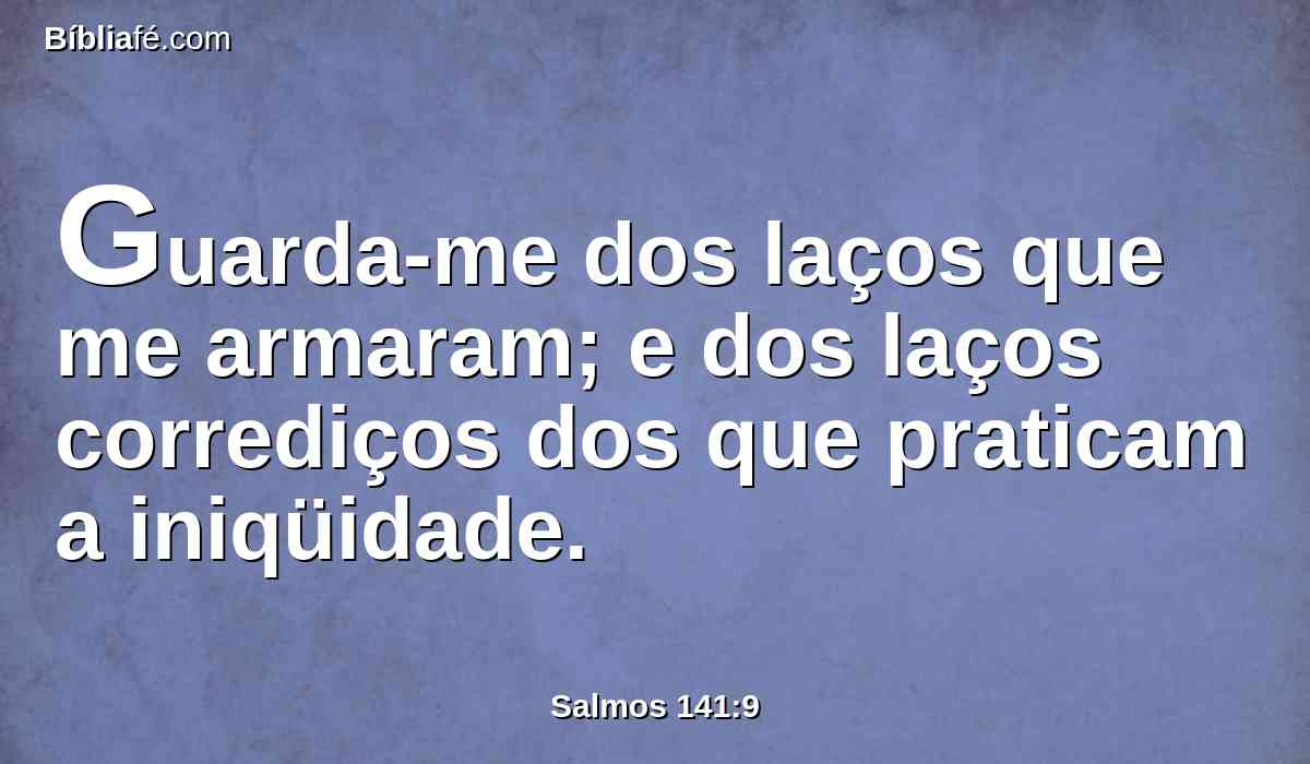 Guarda-me dos laços que me armaram; e dos laços corrediços dos que praticam a iniqüidade.