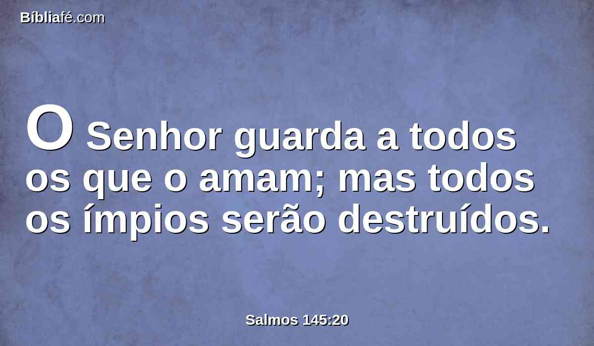 O Senhor guarda a todos os que o amam; mas todos os ímpios serão destruídos.