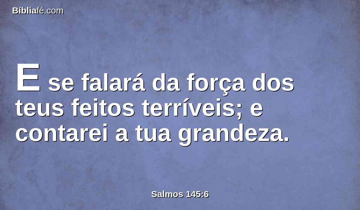 E se falará da força dos teus feitos terríveis; e contarei a tua grandeza.