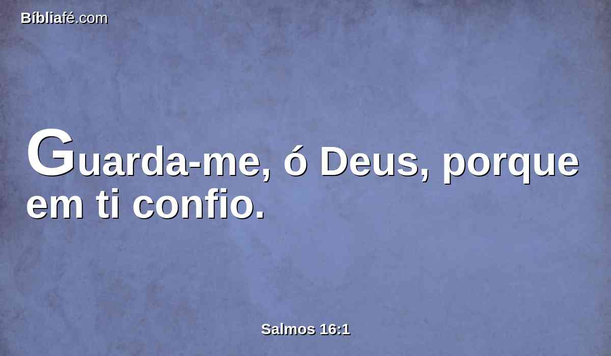 Guarda-me, ó Deus, porque em ti confio.