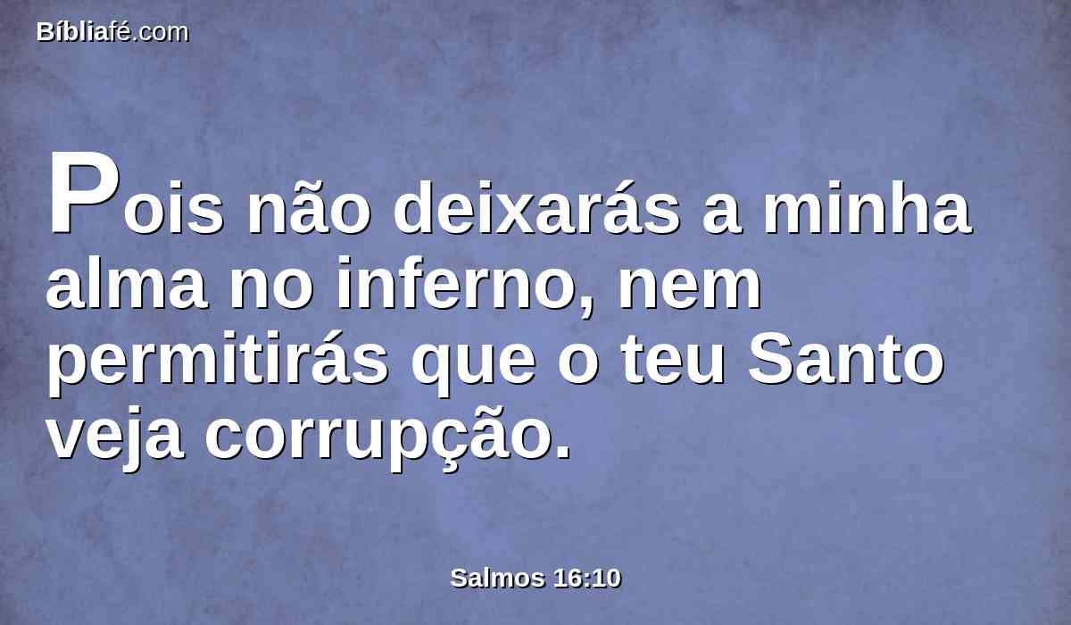 Pois não deixarás a minha alma no inferno, nem permitirás que o teu Santo veja corrupção.