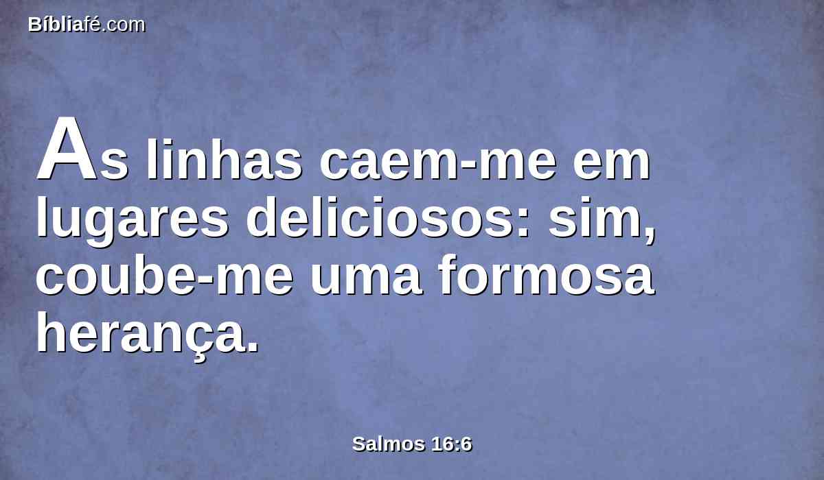 As linhas caem-me em lugares deliciosos: sim, coube-me uma formosa herança.