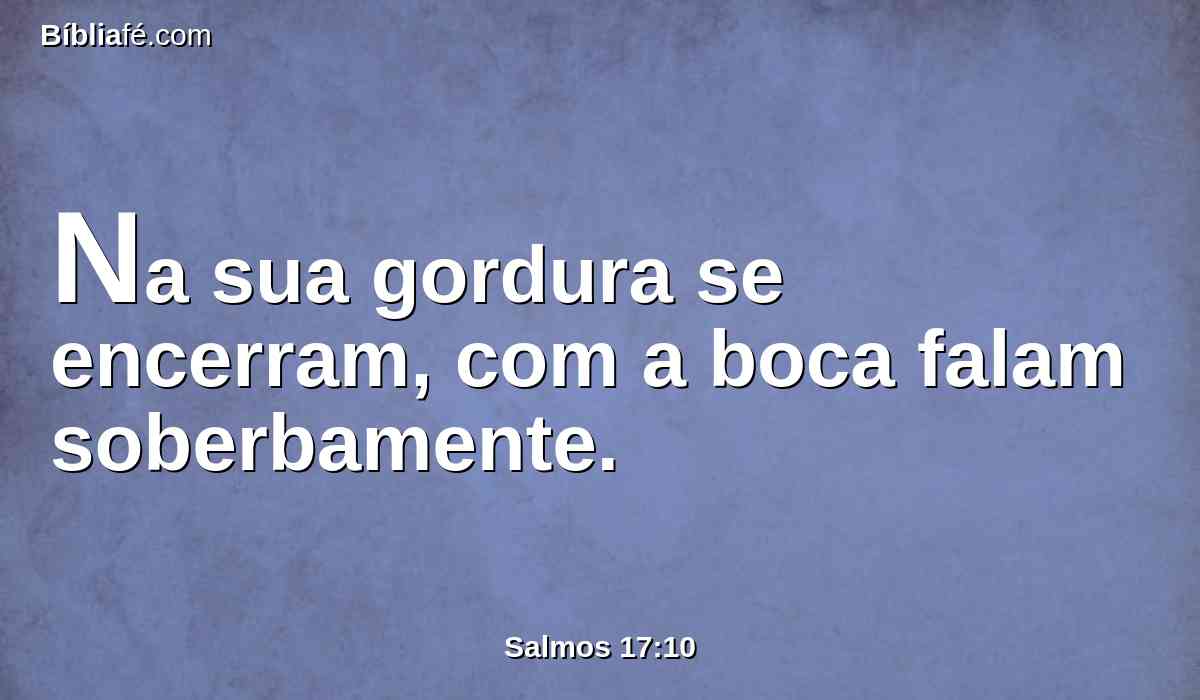 Na sua gordura se encerram, com a boca falam soberbamente.