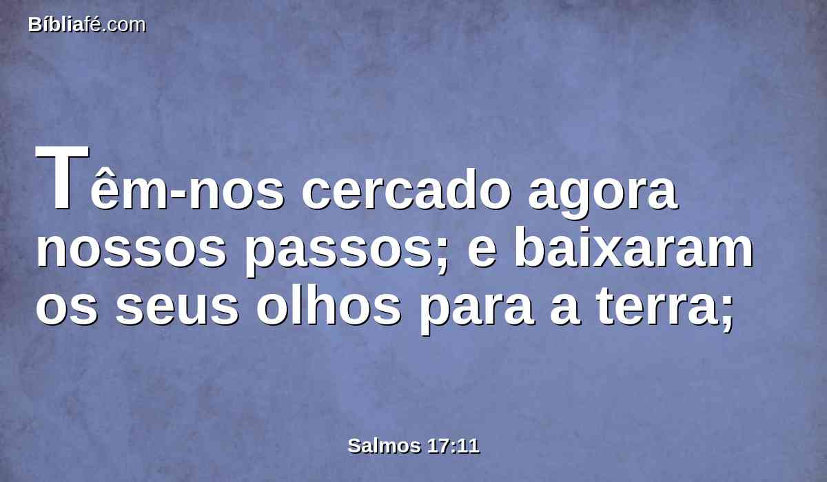 Têm-nos cercado agora nossos passos; e baixaram os seus olhos para a terra;