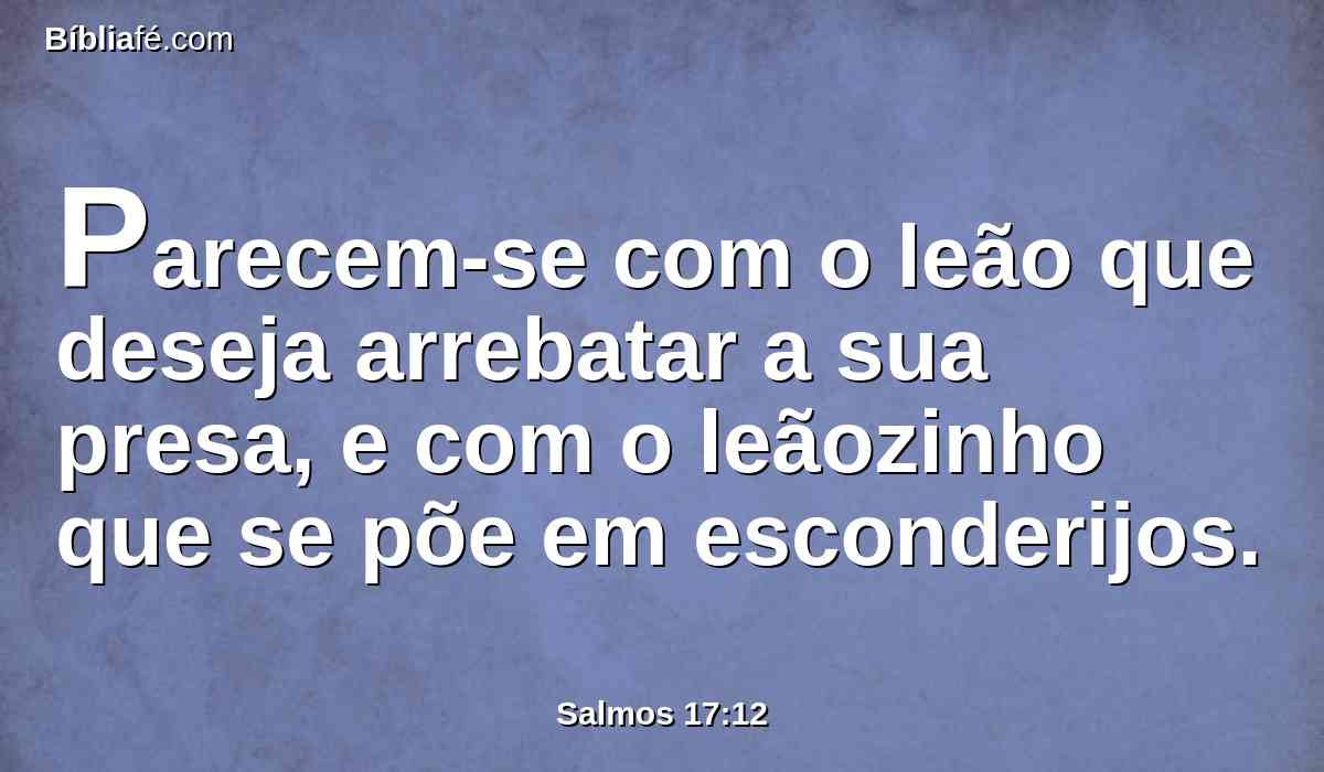 Parecem-se com o leão que deseja arrebatar a sua presa, e com o leãozinho que se põe em esconderijos.