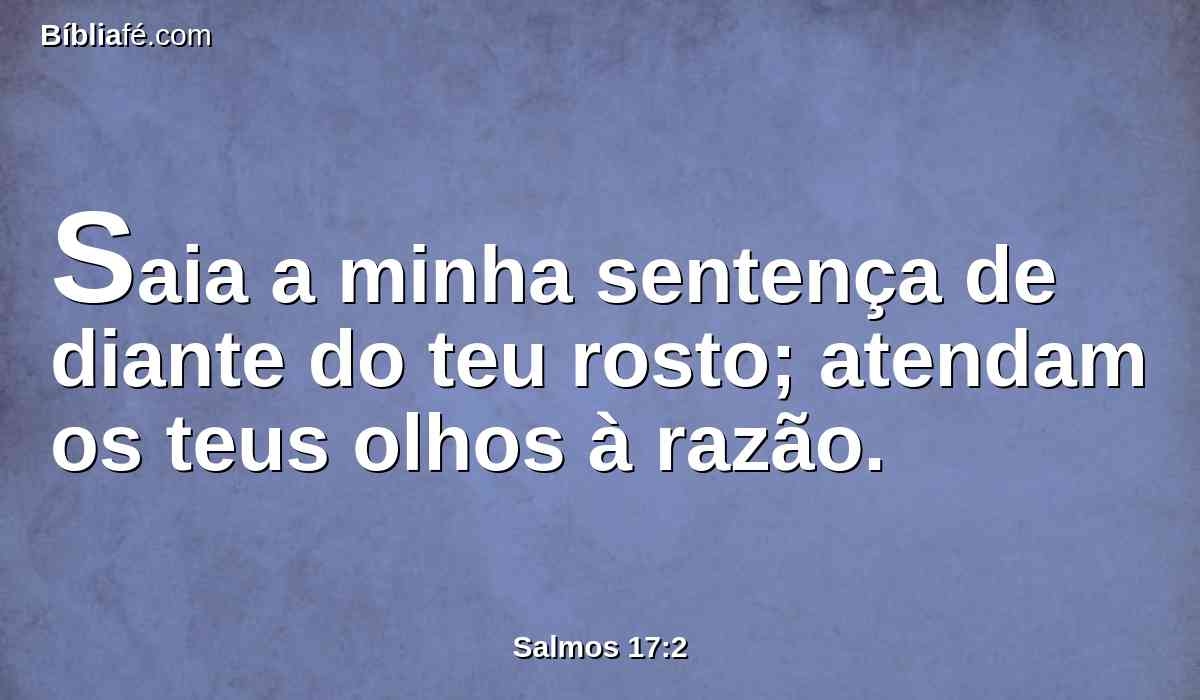 Saia a minha sentença de diante do teu rosto; atendam os teus olhos à razão.