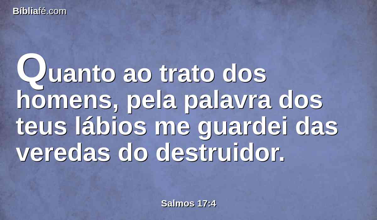 Quanto ao trato dos homens, pela palavra dos teus lábios me guardei das veredas do destruidor.