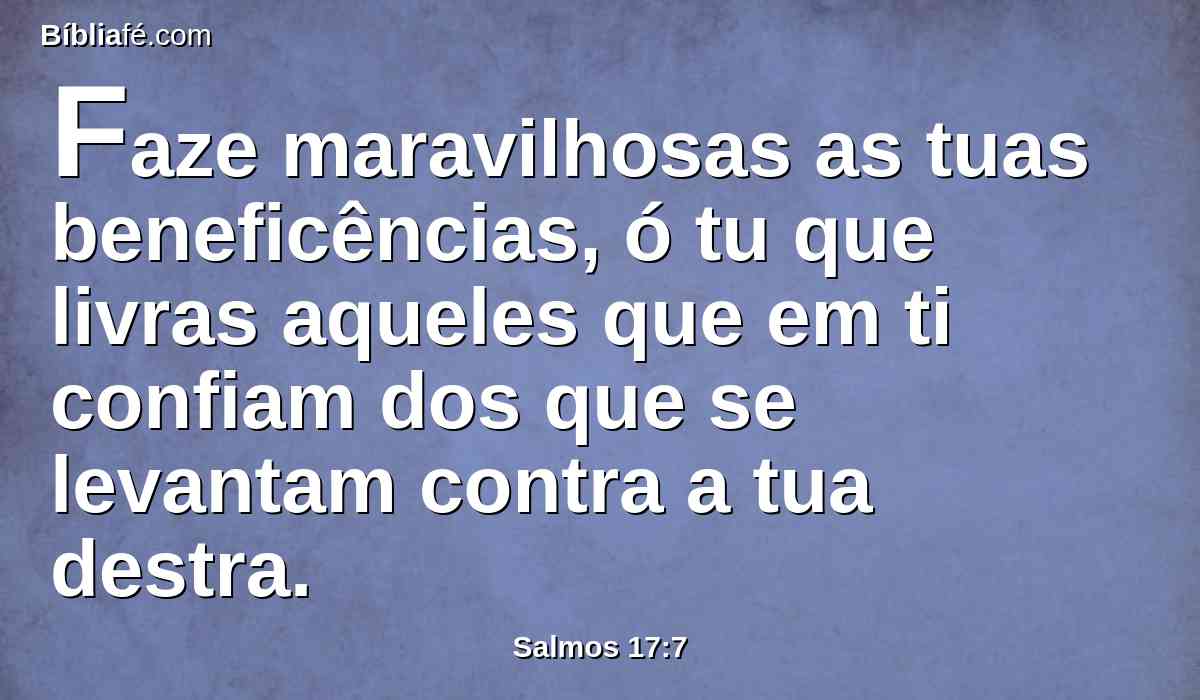 Faze maravilhosas as tuas beneficências, ó tu que livras aqueles que em ti confiam dos que se levantam contra a tua destra.