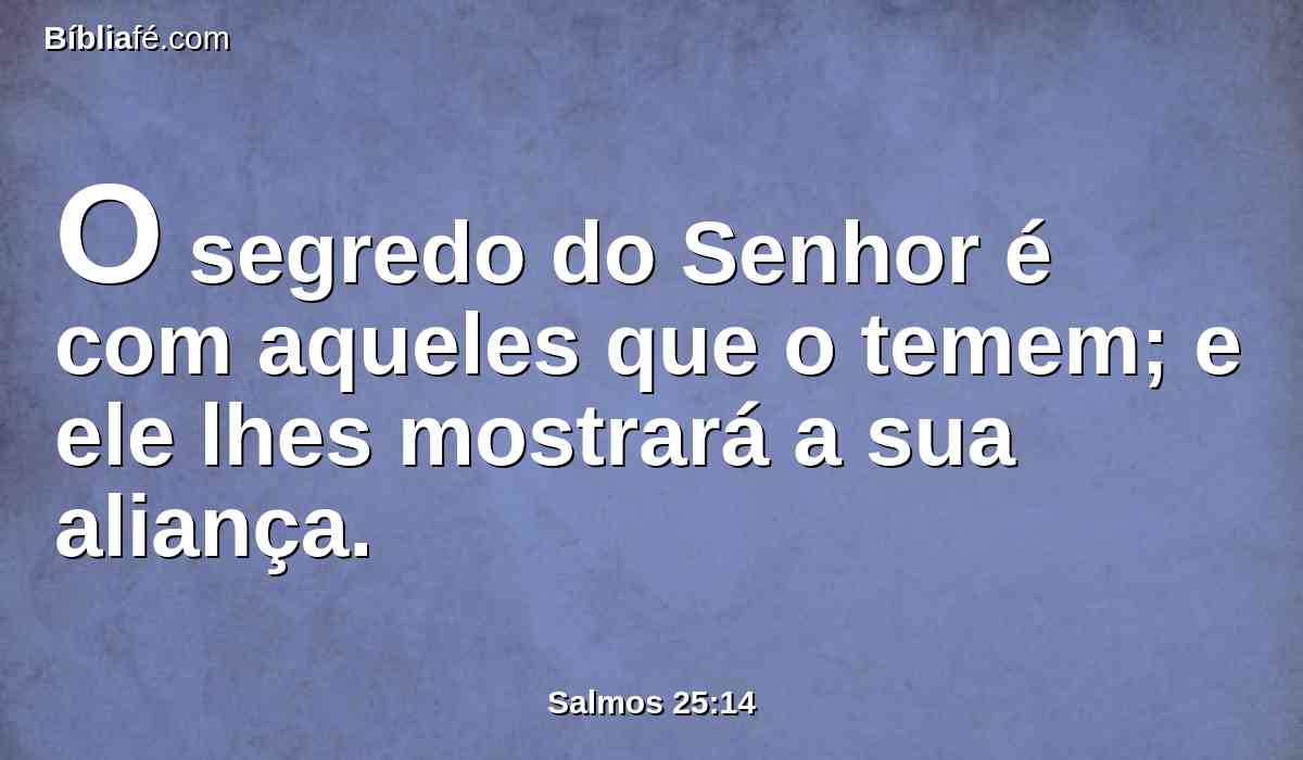 O segredo do Senhor é com aqueles que o temem; e ele lhes mostrará a sua aliança.